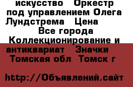 1.1) искусство : Оркестр под управлением Олега Лундстрема › Цена ­ 249 - Все города Коллекционирование и антиквариат » Значки   . Томская обл.,Томск г.